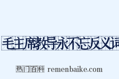 毛主席教导永不忘反义词是什么意思的图片